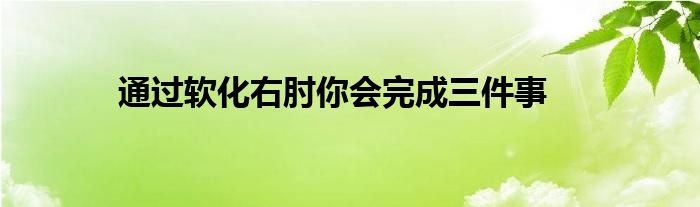 通过软化右肘你会完成三件事