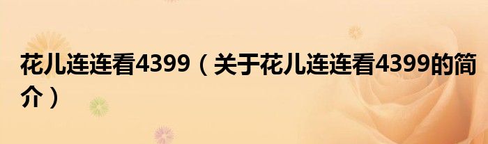 花儿连连看4399（关于花儿连连看4399的简介）