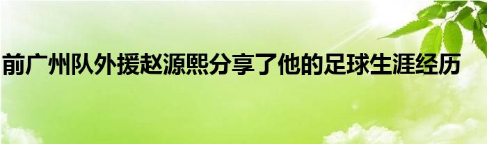 前广州队外援赵源熙分享了他的足球生涯经历