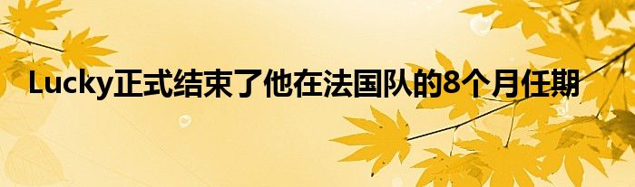 Lucky正式结束了他在法国队的8个月任期