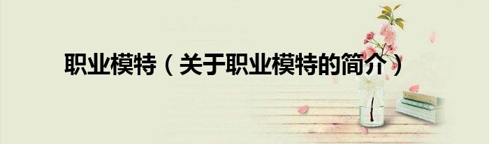 职业模特（关于职业模特的简介）