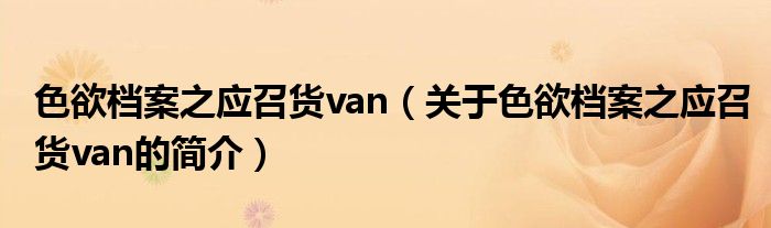 色欲档案之应召货van（关于色欲档案之应召货van的简介）
