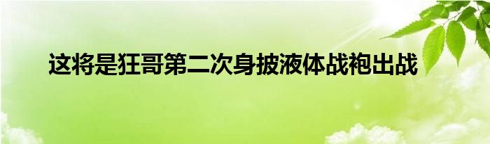 这将是狂哥第二次身披液体战袍出战