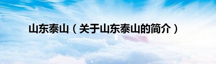 山东泰山（关于山东泰山的简介）