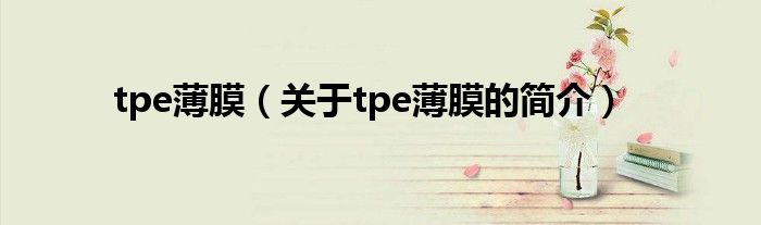 tpe薄膜（关于tpe薄膜的简介）