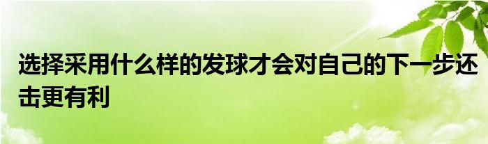 选择采用什么样的发球才会对自己的下一步还击更有利