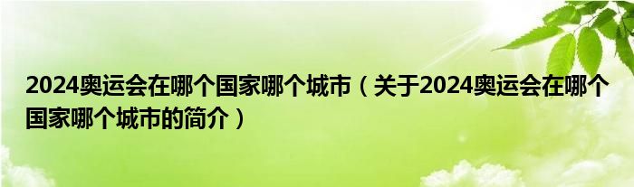 2024奥运会在哪个国家哪个城市（关于2024奥运会在哪个国家哪个城市的简介）