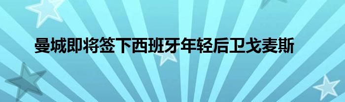 曼城即将签下西班牙年轻后卫戈麦斯