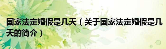 国家法定婚假是几天（关于国家法定婚假是几天的简介）