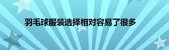 羽毛球服装选择相对容易了很多