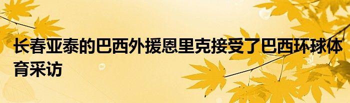 长春亚泰的巴西外援恩里克接受了巴西环球体育采访