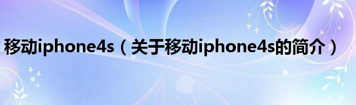 移动iphone4s（关于移动iphone4s的简介）