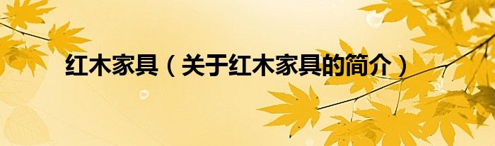 红木家具（关于红木家具的简介）