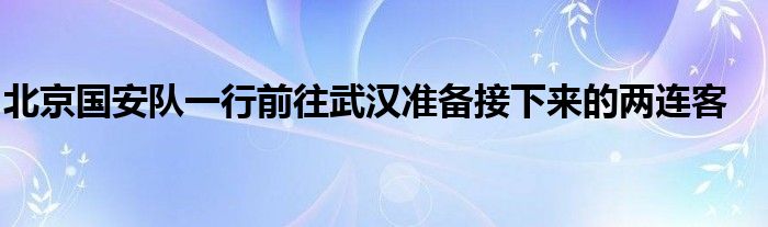 北京国安队一行前往武汉准备接下来的两连客