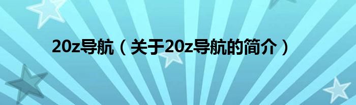 20z导航（关于20z导航的简介）