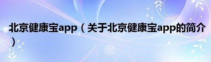 北京健康宝app（关于北京健康宝app的简介）