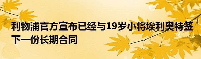 利物浦官方宣布已经与19岁小将埃利奥特签下一份长期合同