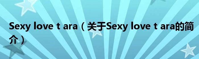 Sexy love t ara（关于Sexy love t ara的简介）