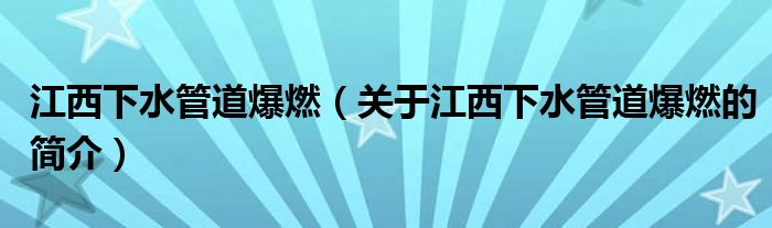 江西下水管道爆燃（关于江西下水管道爆燃的简介）
