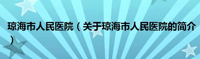 琼海市人民医院（关于琼海市人民医院的简介）