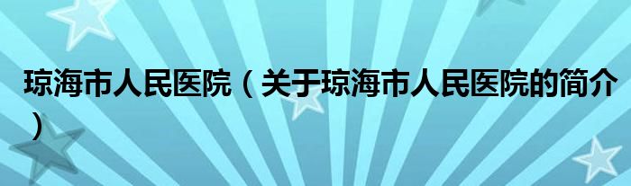 琼海市人民医院（关于琼海市人民医院的简介）