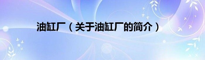 油缸厂（关于油缸厂的简介）