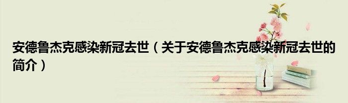 安德鲁杰克感染新冠去世（关于安德鲁杰克感染新冠去世的简介）