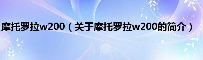 摩托罗拉w200（关于摩托罗拉w200的简介）