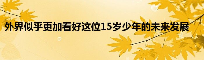 外界似乎更加看好这位15岁少年的未来发展