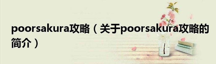 poorsakura攻略（关于poorsakura攻略的简介）