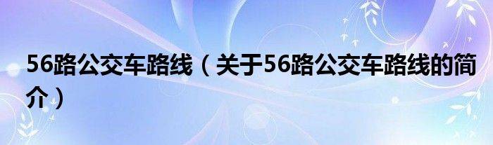 56路公交车路线（关于56路公交车路线的简介）