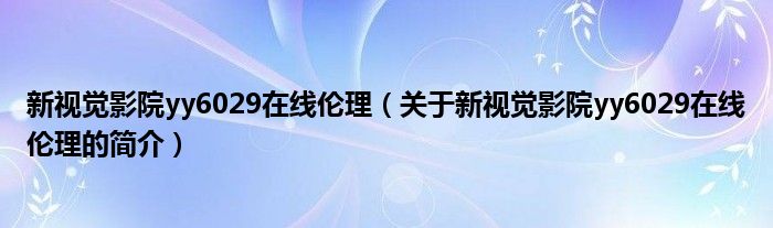 新视觉影院yy6029在线伦理（关于新视觉影院yy6029在线伦理的简介）