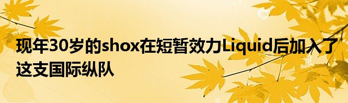 现年30岁的shox在短暂效力Liquid后加入了这支国际纵队