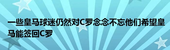 一些皇马球迷仍然对C罗念念不忘他们希望皇马能签回C罗