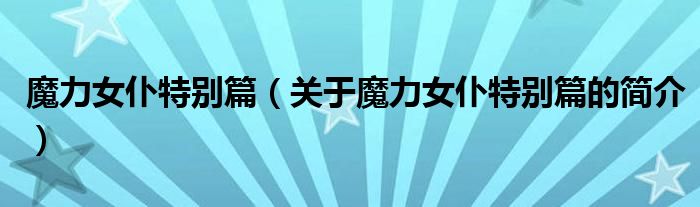 魔力女仆特别篇（关于魔力女仆特别篇的简介）
