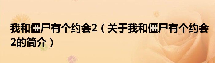 我和僵尸有个约会2（关于我和僵尸有个约会2的简介）