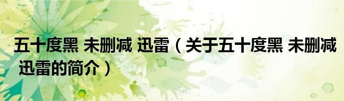 五十度黑 未删减 迅雷（关于五十度黑 未删减 迅雷的简介）