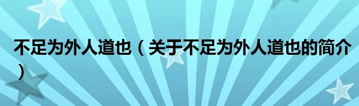 不足为外人道也（关于不足为外人道也的简介）