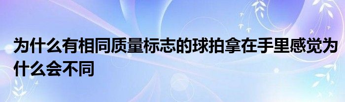 为什么有相同质量标志的球拍拿在手里感觉为什么会不同