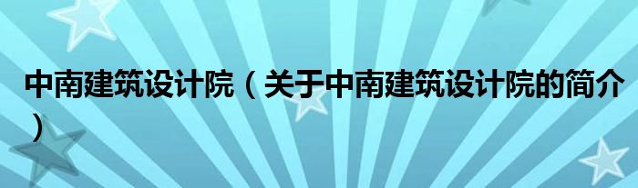 中南建筑设计院（关于中南建筑设计院的简介）