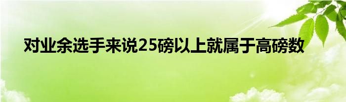 对业余选手来说25磅以上就属于高磅数