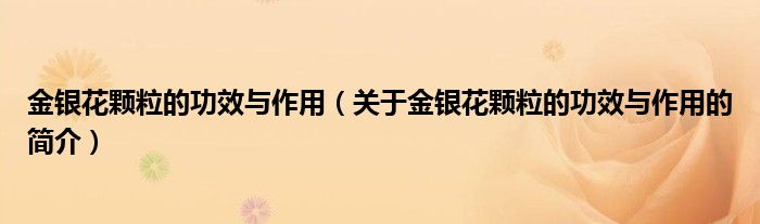 金银花颗粒的功效与作用（关于金银花颗粒的功效与作用的简介）