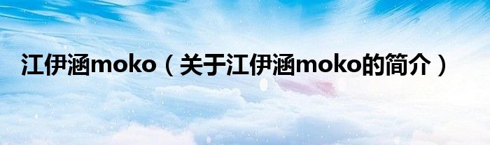 江伊涵moko（关于江伊涵moko的简介）