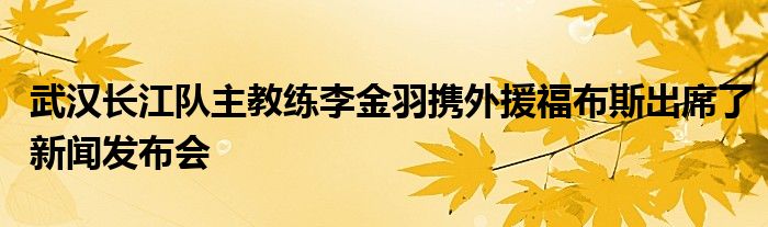 武汉长江队主教练李金羽携外援福布斯出席了新闻发布会