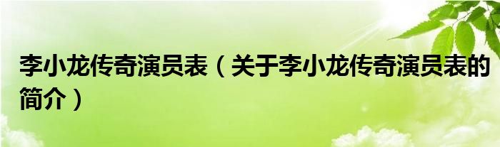 李小龙传奇演员表（关于李小龙传奇演员表的简介）