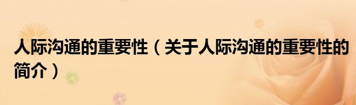 人际沟通的重要性（关于人际沟通的重要性的简介）