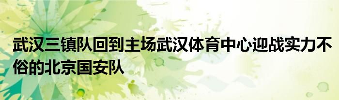 武汉三镇队回到主场武汉体育中心迎战实力不俗的北京国安队