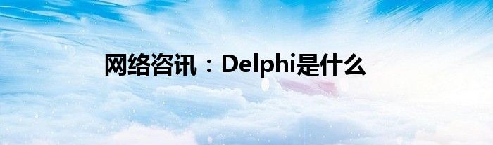 网络咨讯：Delphi是什么