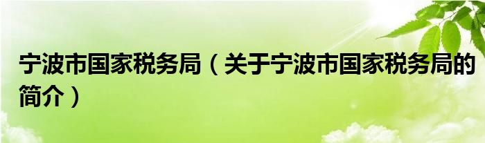 宁波市国家税务局（关于宁波市国家税务局的简介）