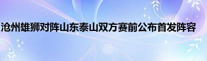 沧州雄狮对阵山东泰山双方赛前公布首发阵容